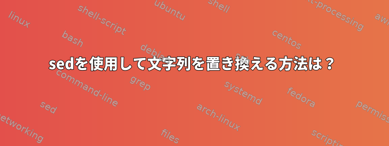 sedを使用して文字列を置き換える方法は？