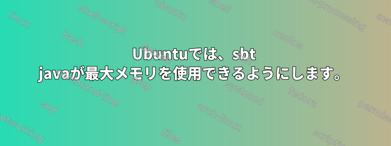 Ubuntuでは、sbt javaが最大メモリを使用できるようにします。