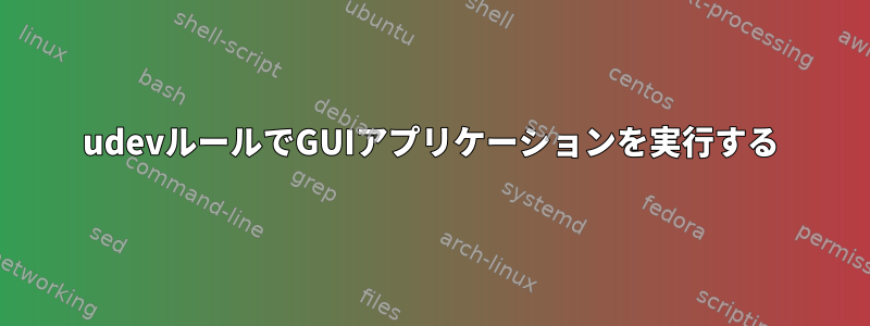 udevルールでGUIアプリケーションを実行する