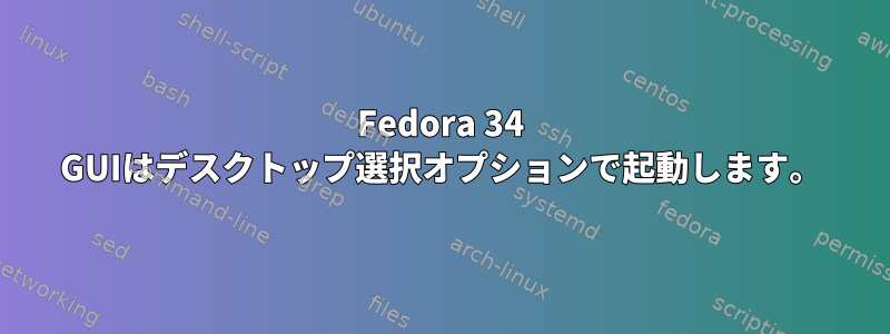 Fedora 34 GUIはデスクトップ選択オプションで起動します。