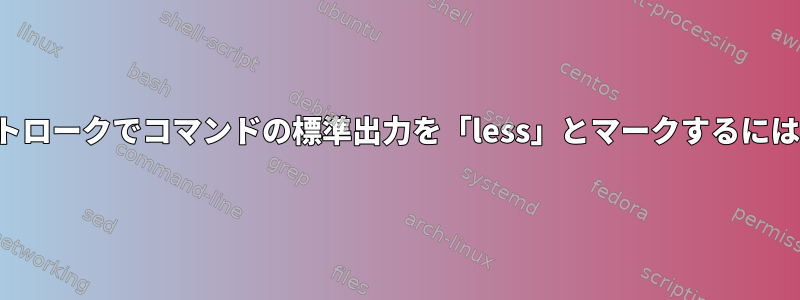 できるだけ少ないキーストロークでコマンドの標準出力を「less」とマークするにはどうすればよいですか？