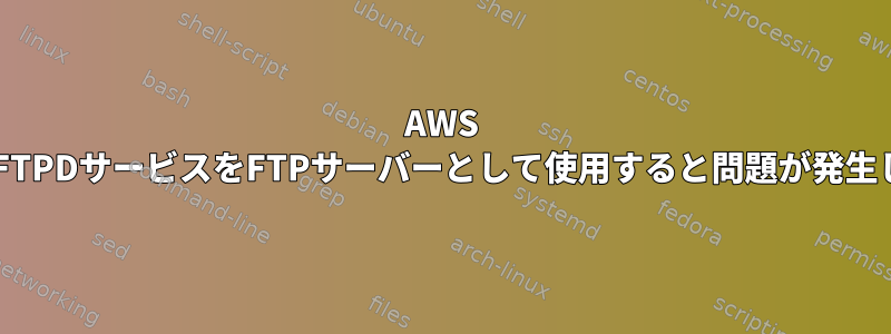 AWS S3でVSFTPDサービスをFTPサーバーとして使用すると問題が発生します。