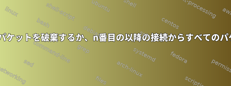 各TCP接続でn番目のパケットを破棄するか、n番目の以降の接続からすべてのパケットを破棄します。