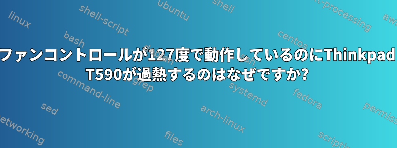 ファンコントロールが127度で動作しているのにThinkpad T590が過熱するのはなぜですか?