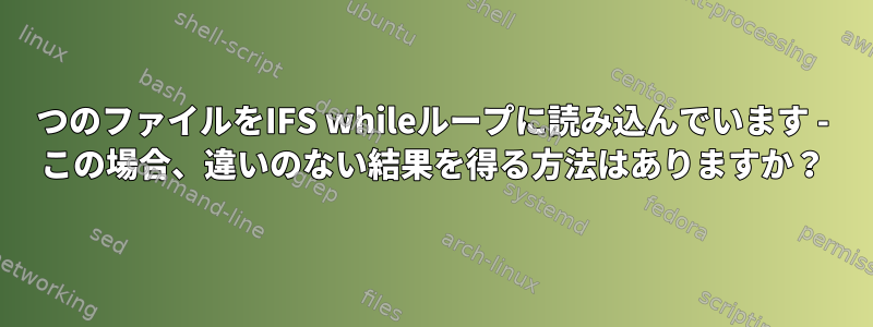 2つのファイルをIFS whileループに読み込んでいます - この場合、違いのない結果を得る方法はありますか？