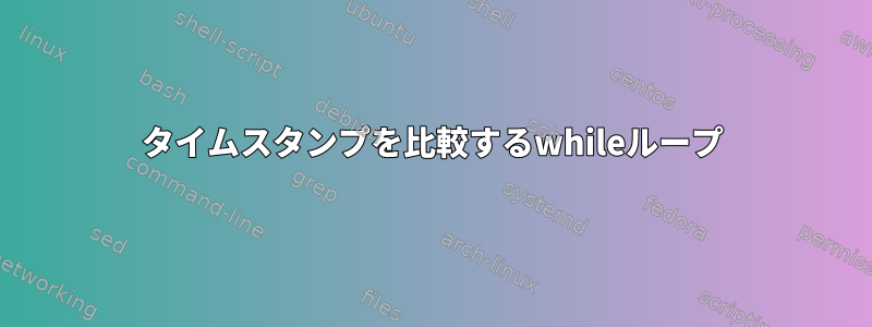 タイムスタンプを比較するwhileループ