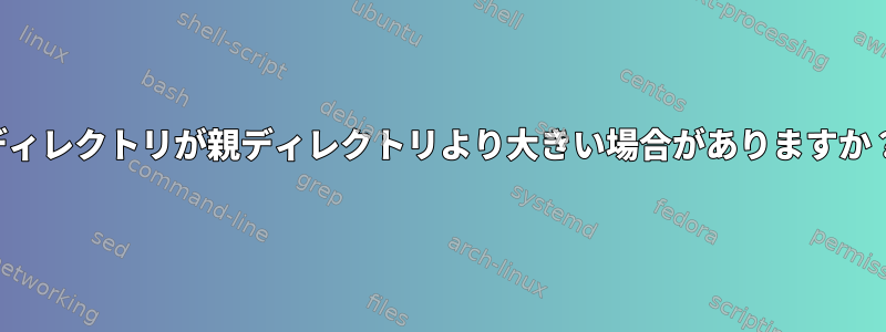 ディレクトリが親ディレクトリより大きい場合がありますか？