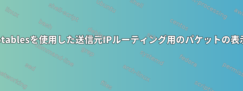 iptablesを使用した送信元IPルーティング用のパケットの表示