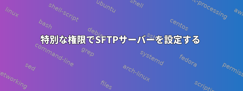 特別な権限でSFTPサーバーを設定する