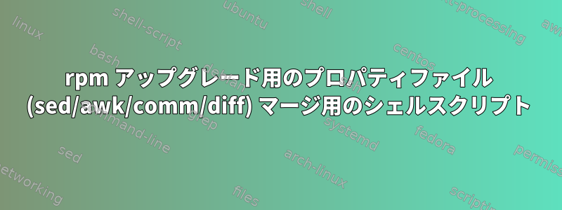 rpm アップグレード用のプロパティファイル (sed/awk/comm/diff) マージ用のシェルスクリプト