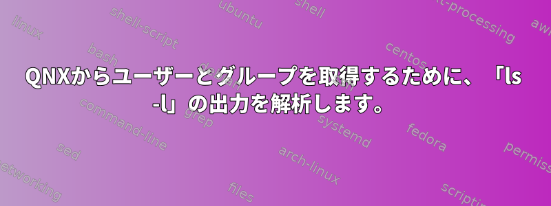 QNXからユーザーとグループを取得するために、「ls -l」の出力を解析します。