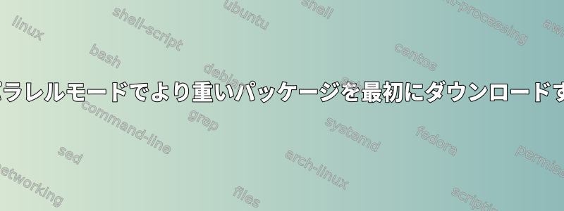 Packmanパラレルモードでより重いパッケージを最初にダウンロードする方法は？