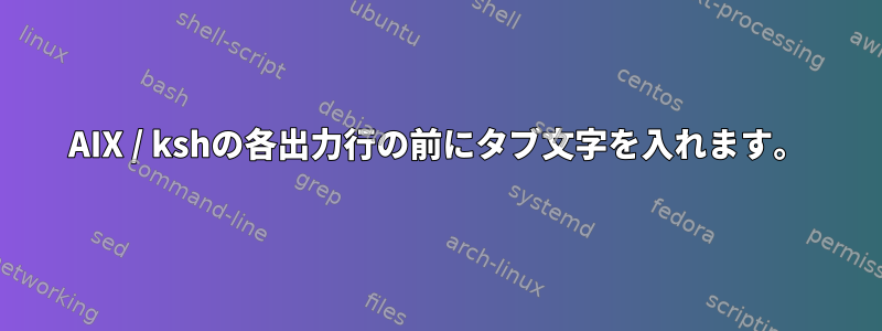 AIX / kshの各出力行の前にタブ文字を入れます。