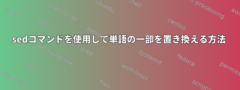 sedコマンドを使用して単語の一部を置き換える方法