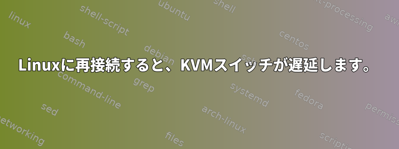 Linuxに再接続すると、KVMスイッチが遅延します。