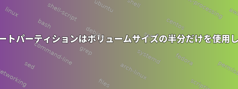 LVMルートパーティションはボリュームサイズの半分だけを使用します。