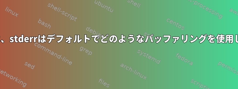 Linuxでは、stderrはデフォルトでどのようなバッファリングを使用しますか？