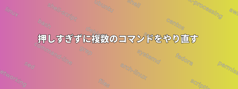 押しすぎずに複数のコマンドをやり直す