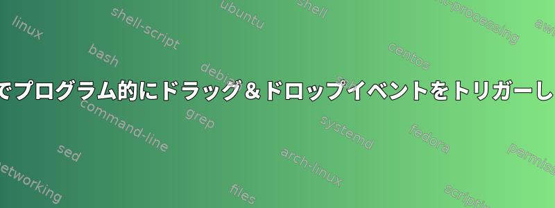 Linuxでプログラム的にドラッグ＆ドロップイベントをトリガーします。