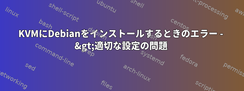 KVMにDebianをインストールするときのエラー - &gt;適切な設定の問題