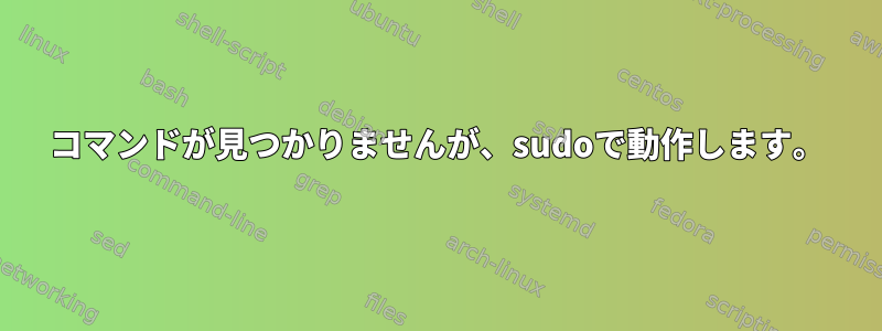 コマンドが見つかりませんが、sudoで動作します。