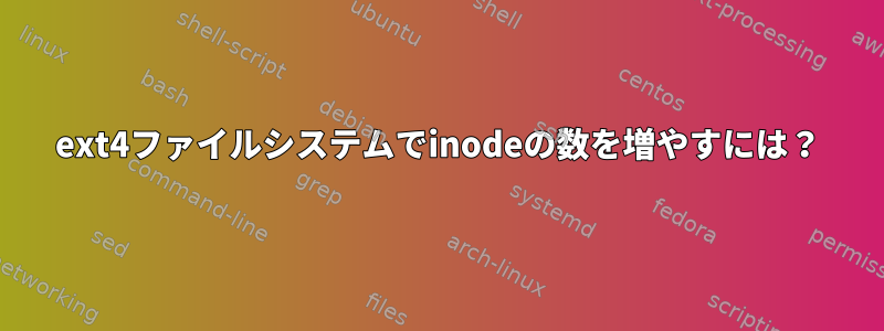 ext4ファイルシステムでinodeの数を増やすには？