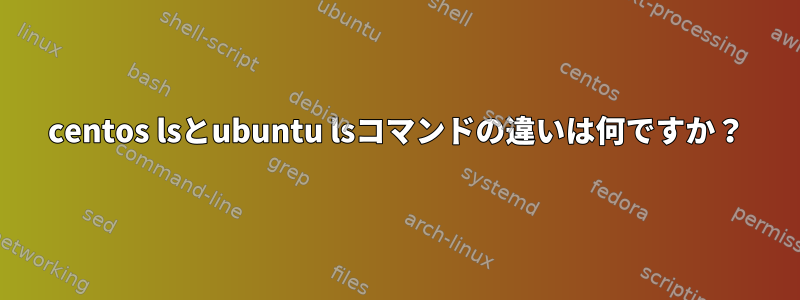 centos lsとubuntu lsコマンドの違いは何ですか？