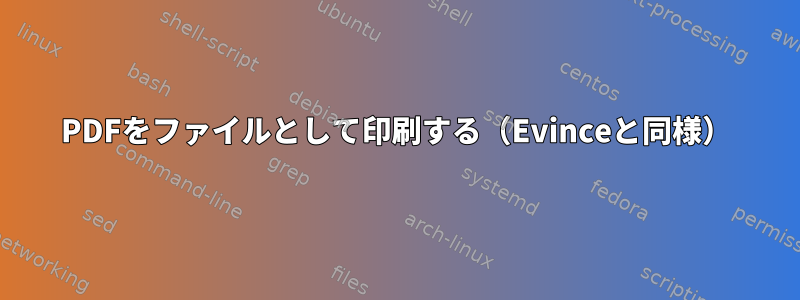 PDFをファイルとして印刷する（Evinceと同様）