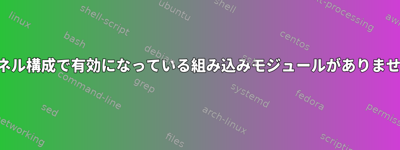 カーネル構成で有効になっている組み込みモジュールがありません。