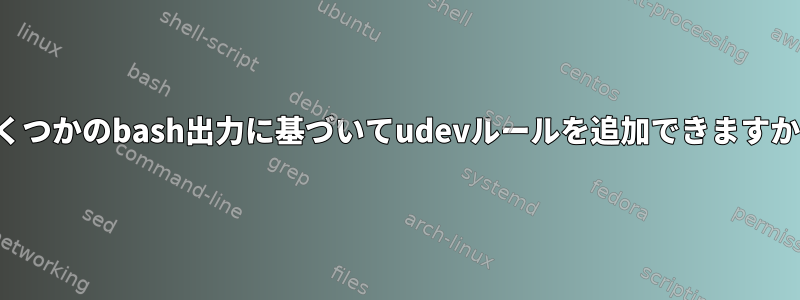 いくつかのbash出力に基づいてudevルールを追加できますか？