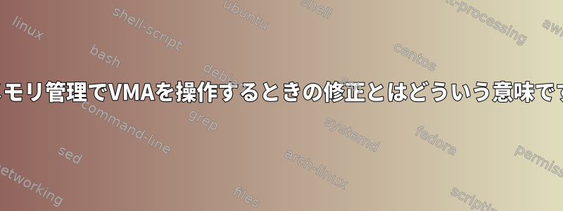 仮想メモリ管理でVMAを操作するときの修正とはどういう意味ですか？