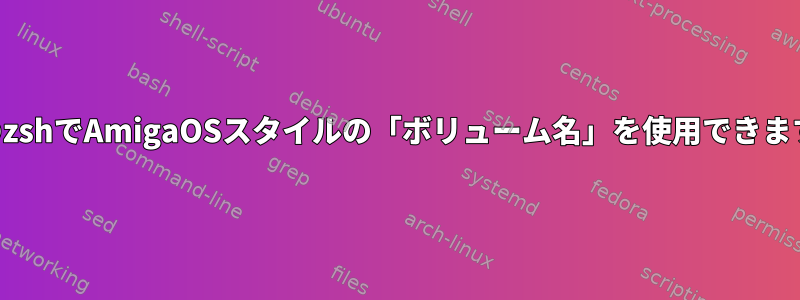 MacのzshでAmigaOSスタイルの「ボリューム名」を使用できますか？