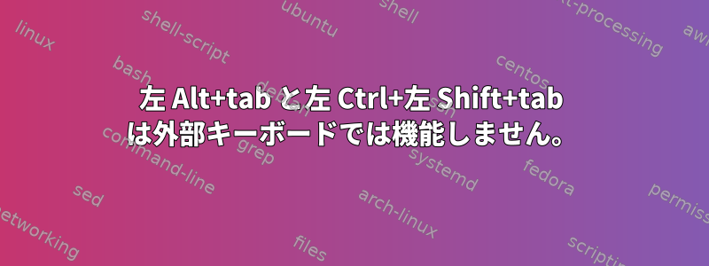 左 Alt+tab と左 Ctrl+左 Shift+tab は外部キーボードでは機能しません。