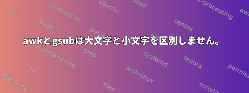 awkとgsubは大文字と小文字を区別しません。