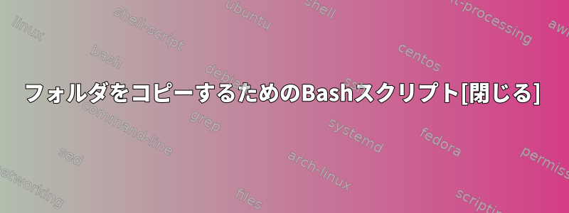 フォルダをコピーするためのBashスクリプト[閉じる]