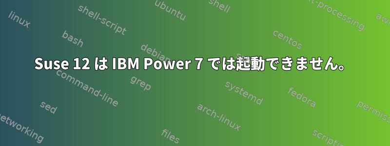 Suse 12 は IBM Power 7 では起動できません。