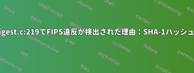 xdg-openでエラーが発生しました：crypto/evp/digest.c:219でFIPS違反が検出された理由：SHA-1ハッシュアルゴリズムはFIPSモードでは許可されていません