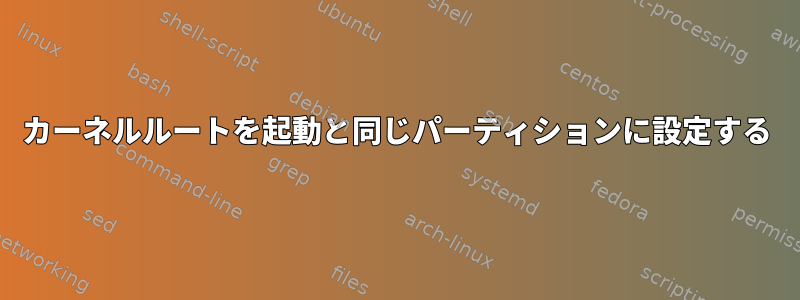 カーネルルートを起動と同じパーティションに設定する