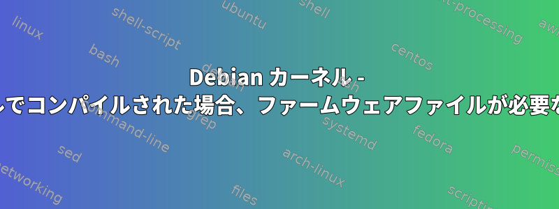 Debian カーネル - ドライバがカーネルでコンパイルされた場合、ファームウェアファイルが必要なのはなぜですか？