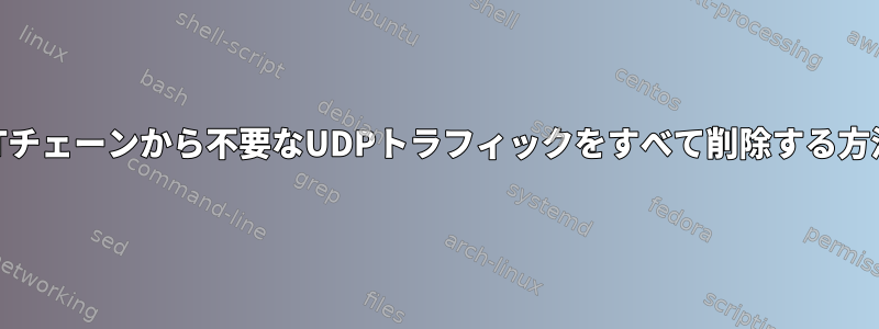 INPUTチェーンから不要なUDPトラフィックをすべて削除する方法は？