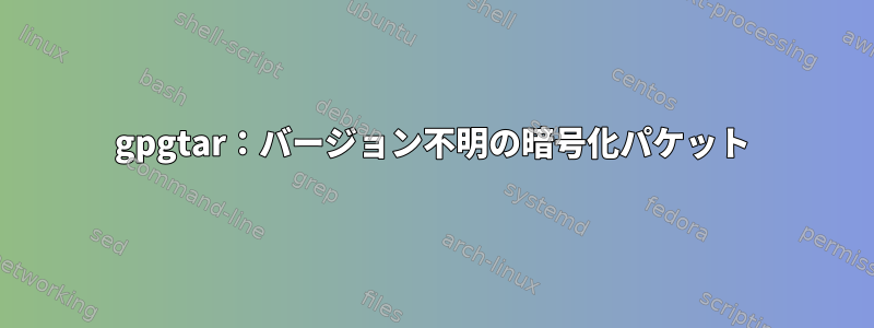 gpgtar：バージョン不明の暗号化パケット