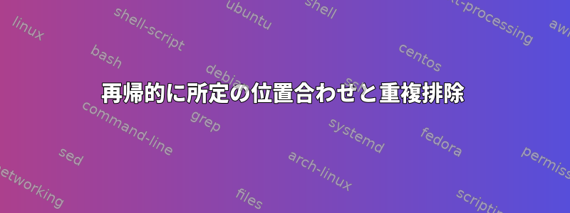 再帰的に所定の位置合わせと重複排除