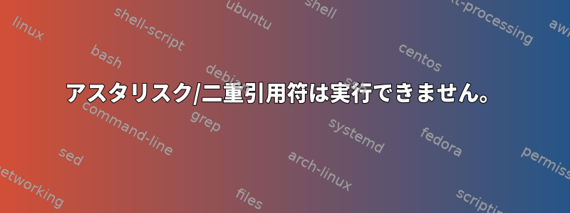 アスタリスク/二重引用符は実行できません。