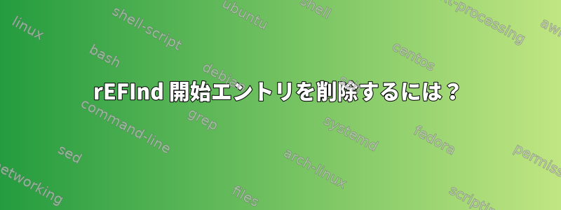 rEFInd 開始エントリを削除するには？