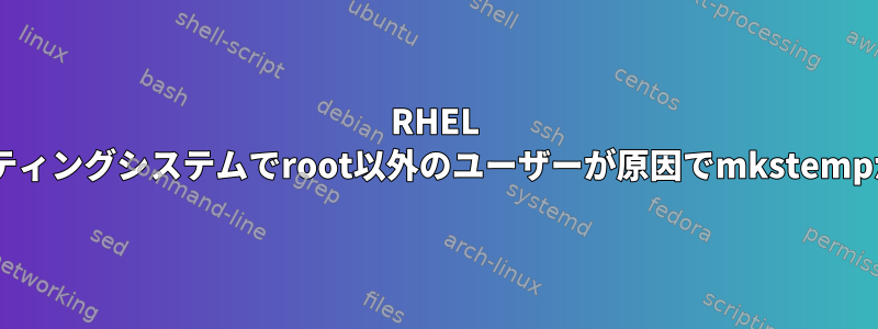 RHEL 8オペレーティングシステムでroot以外のユーザーが原因でmkstempが失敗する