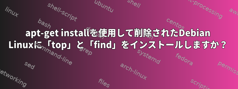 apt-get installを使用して削除されたDebian Linuxに「top」と「find」をインストールしますか？