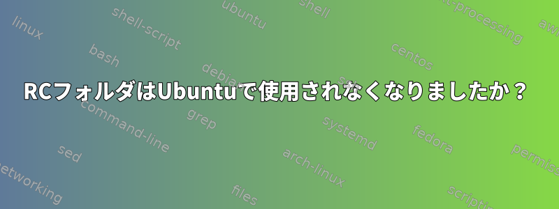 RCフォルダはUbuntuで使用されなくなりましたか？