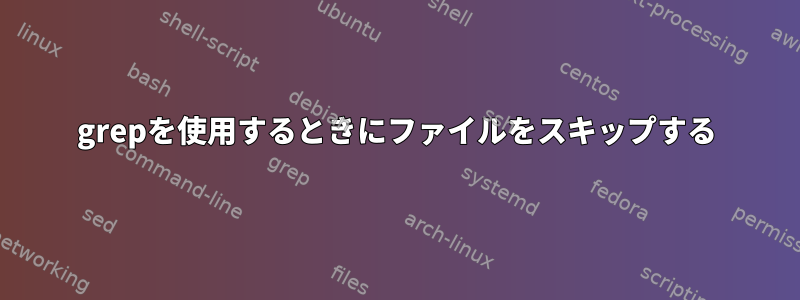 grepを使用するときにファイルをスキップする