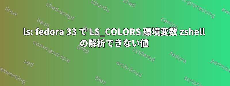 ls: fedora 33 で LS_COLORS 環境変数 zshell の解析できない値