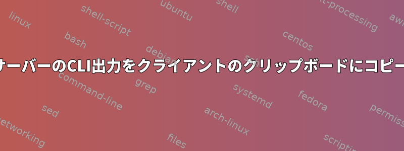 リモートサーバーのCLI出力をクライアントのクリップボードにコピーします。